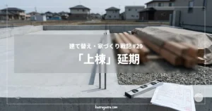 建て替え・家づくり戦記 #29 「上棟」延期
