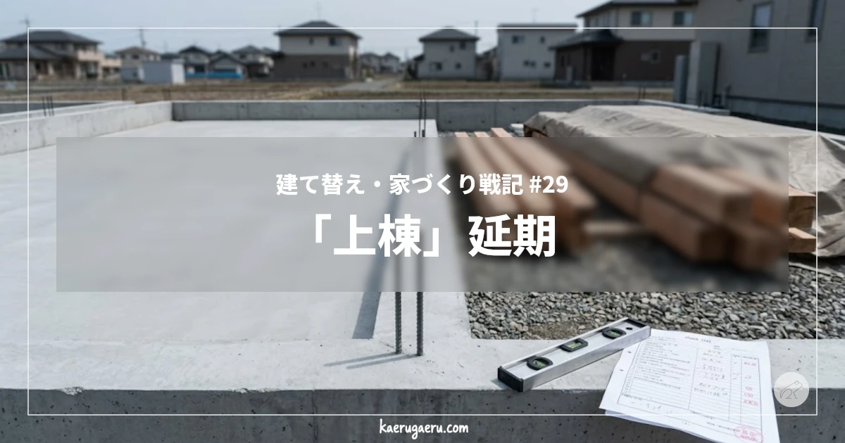 建て替え・家づくり戦記 #29 「上棟」延期