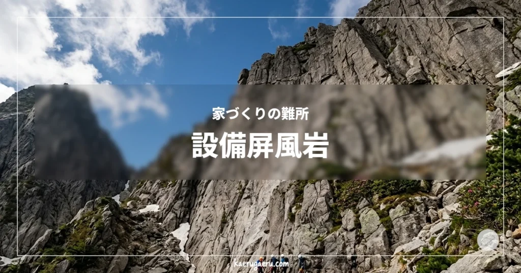 家づくりの難所 設備屏風岩。険しい巨大な岩壁。