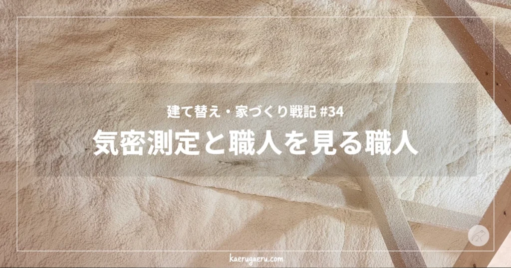 建て替え・家づくり戦記 #34 気密測定と職人を見る職人