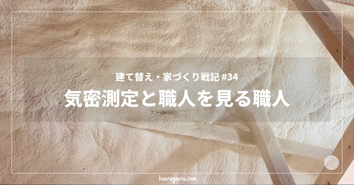 建て替え・家づくり戦記 #34 気密測定と職人を見る職人